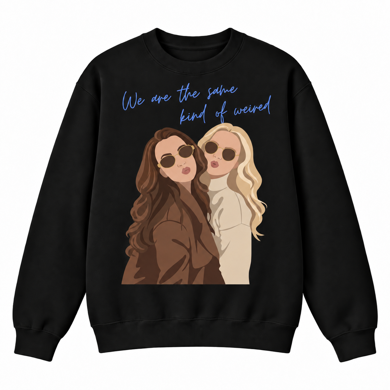 A black crewneck sweatshirt featuring a graphic print of two women wearing sunglasses, with the text 'We are the same kind of weird' in blue cursive above them.