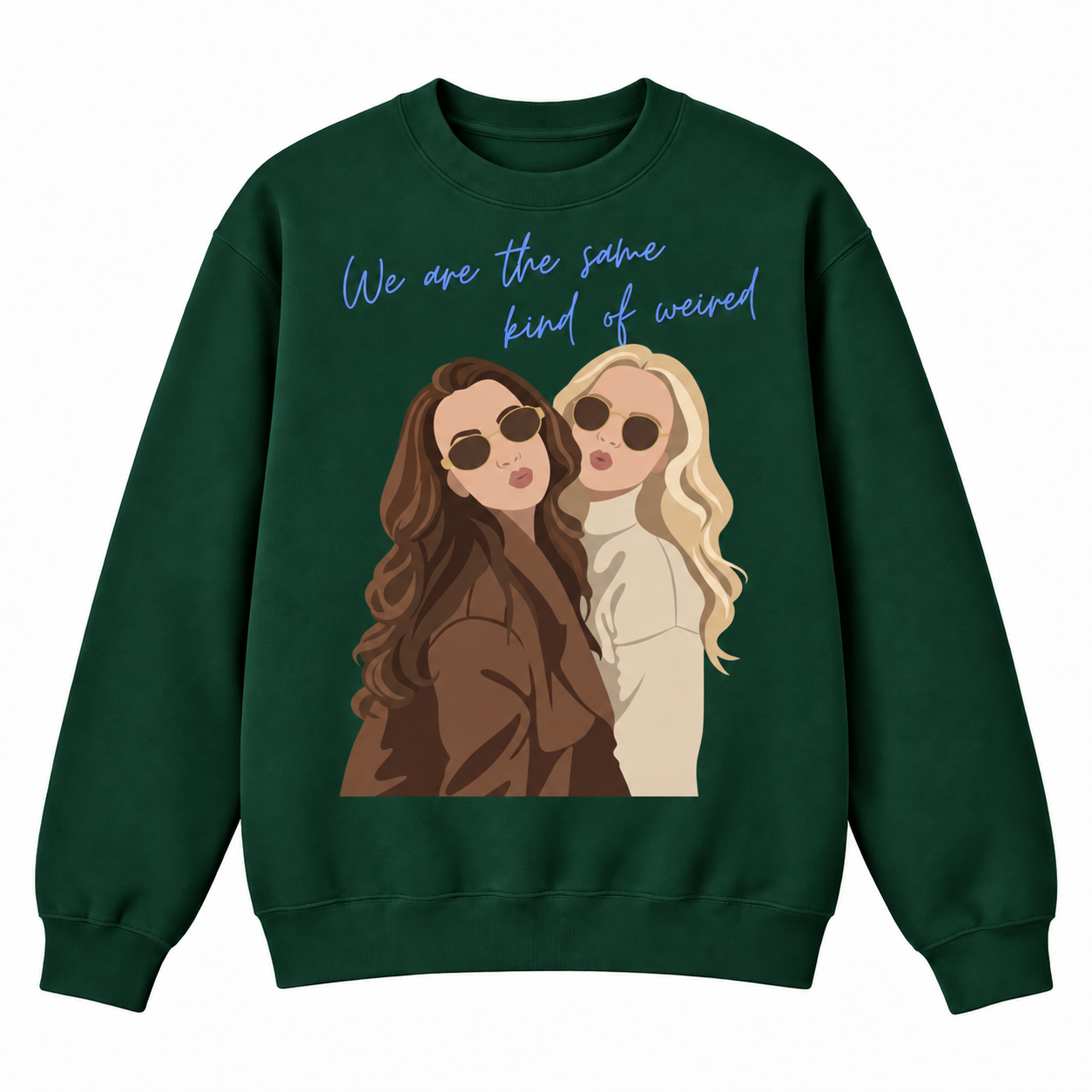 A dark green crewneck sweatshirt featuring a graphic print of two women wearing sunglasses, with the text 'We are the same kind of weird' in light blue script above them.
